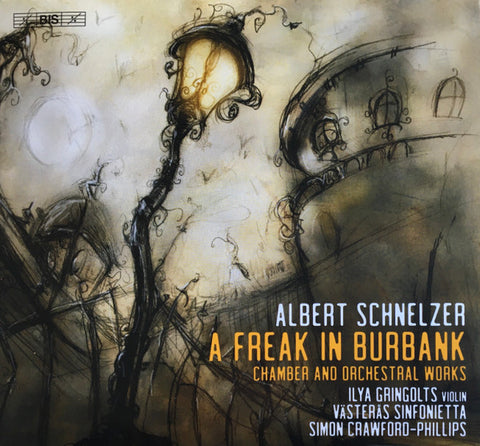 Albert Schnelzer, Ilya Gringolts, Västerås Sinfonietta, Simon Crawford-Phillips - A Freak In Burbank (Chamber And Orchestral Works)