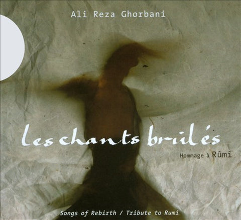 Ali Reza Ghorbani - Les Chants Brûlés (Hommage À Rumi) =  Songs Of Rebirth (Tribute To Rumi)