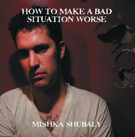Mishka Shubaly - How to Make a Bad Situation Worse