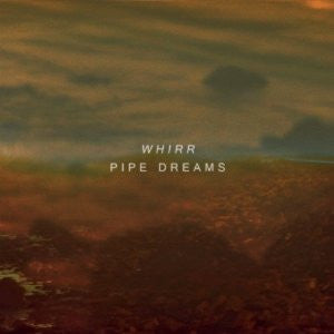 Whirr, - Pipe Dreams