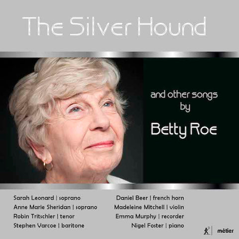 Betty Roe, Sarah Leonard, Anne Marie Sheridan, Robin Tritschler, Stephen Varcoe, Daniel Beer, Madeleine Mitchell, Emma Murphy, Nigel Foster - The Silver Hound And Other Songs By Betty Roe