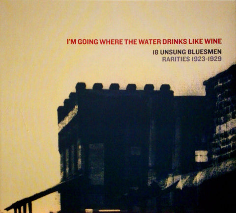 Various - I'm Going Where The Water Drinks Like Wine: 18 Unsung Bluesmen Rarities 1923-1929