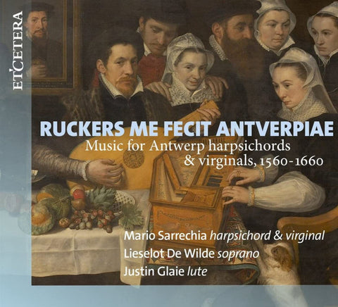 Mario Sarrechia, Lieselot De Wilde, Justin Glaie - Ruckers Me Fecit Antverpiae - Music For Antwerp Harpsichords & Virginals 1560 - 1660