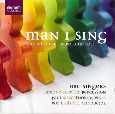 Bob Chilcott, Simone Rebello, Paul Silverthorne, BBC Singers, - Man I Sing (Choral Music Of Bob Chilcott)