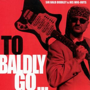 Sir Bald Diddley & His Wig Outs - To Baldly Go...