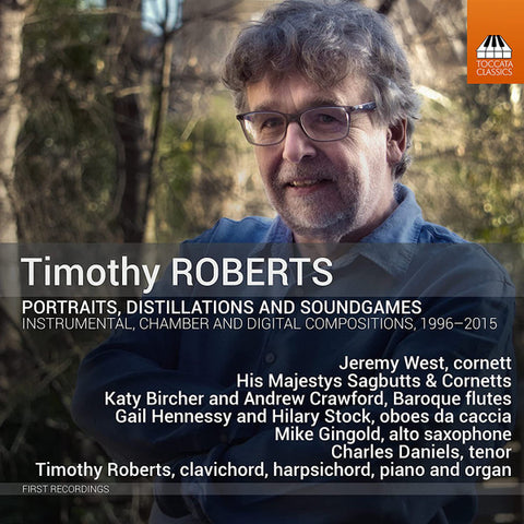 Timothy Roberts - Jeremy West, His Majestys Sagbutts & Cornetts, Katy Bircher And Andrew Crawford, Gail Hennessy And Hilary Stock, Mike Gingold, Cha... - Portraits, Distillations And Soundgames (Instrumental, Chamber And Digital Compositions, 1996-2015)
