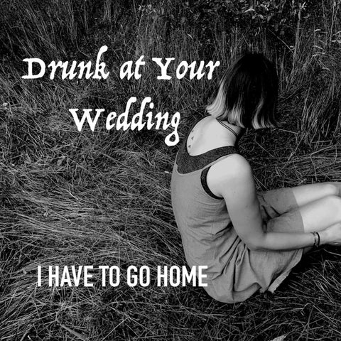 Drunk At Your Wedding - I Have To Go Home
