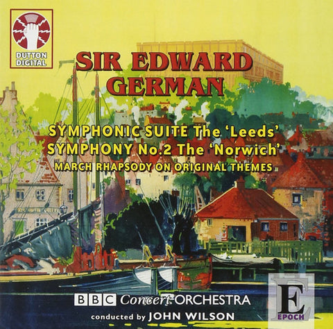 Sir Edward German, BBC Concert Orchestra Conducted By John Wilson - Symphonic Suite The 'Leeds' / Symphony No. 2 The 'Norwich' / March Rhapsody On Original Themes