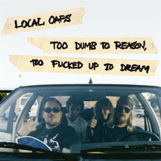 Local Oafs - Too Dumb To Reason, Too Fucked Up To Dream